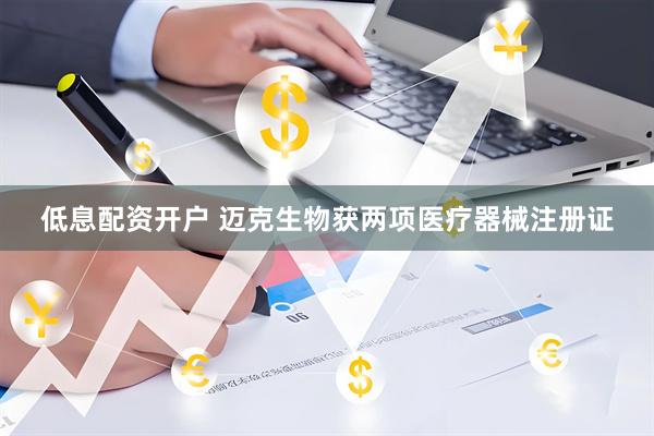 低息配资开户 迈克生物获两项医疗器械注册证