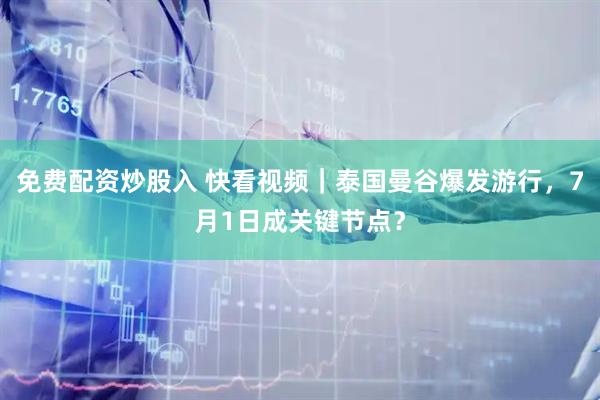 免费配资炒股入 快看视频｜泰国曼谷爆发游行，7月1日成关键节点？