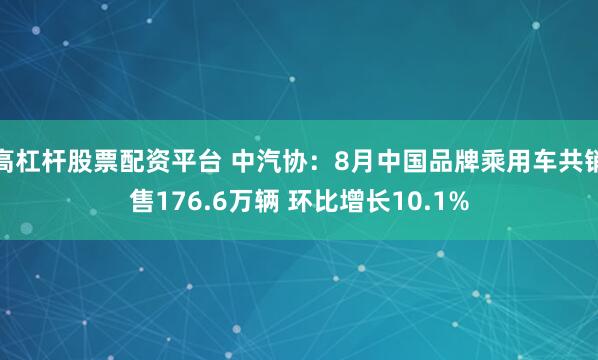 高杠杆股票配资平台 中汽协：8月中国品牌乘用车共销售176.6万辆 环比增长10.1%