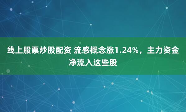 线上股票炒股配资 流感概念涨1.24%，主力资金净流入这些股