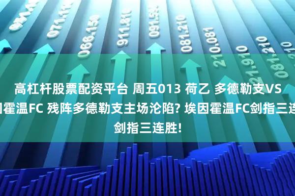 高杠杆股票配资平台 周五013 荷乙 多德勒支VS埃因霍温FC 残阵多德勒支主场沦陷? 埃因霍温FC剑指三连胜!