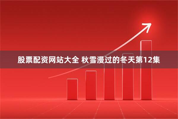 股票配资网站大全 秋雪漫过的冬天第12集