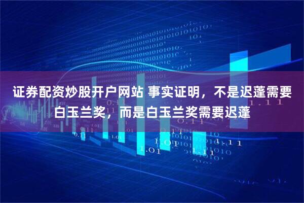 证券配资炒股开户网站 事实证明，不是迟蓬需要白玉兰奖，而是白玉兰奖需要迟蓬