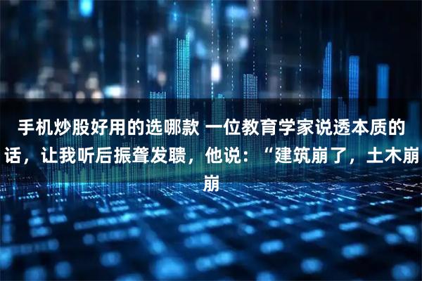 手机炒股好用的选哪款 一位教育学家说透本质的话，让我听后振聋发聩，他说：“建筑崩了，土木崩